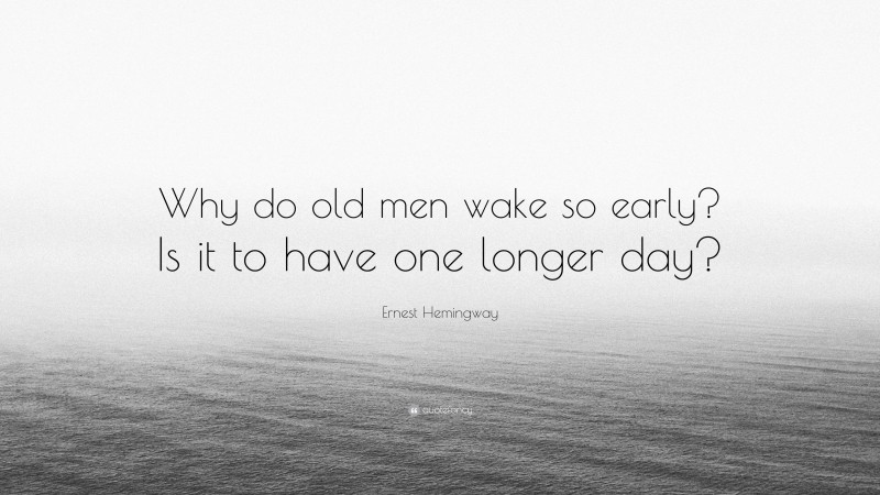 Ernest Hemingway Quote: “Why do old men wake so early? Is it to have one longer day?”