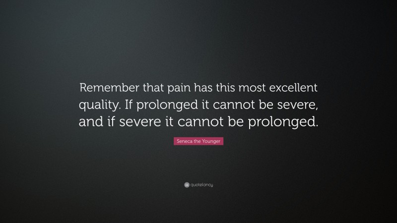 Seneca the Younger Quote: “Remember that pain has this most excellent quality. If prolonged it cannot be severe, and if severe it cannot be prolonged.”