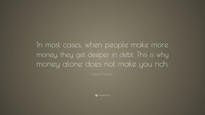 Robert T Kiyosaki Quote “in Most Cases When People Make More Money