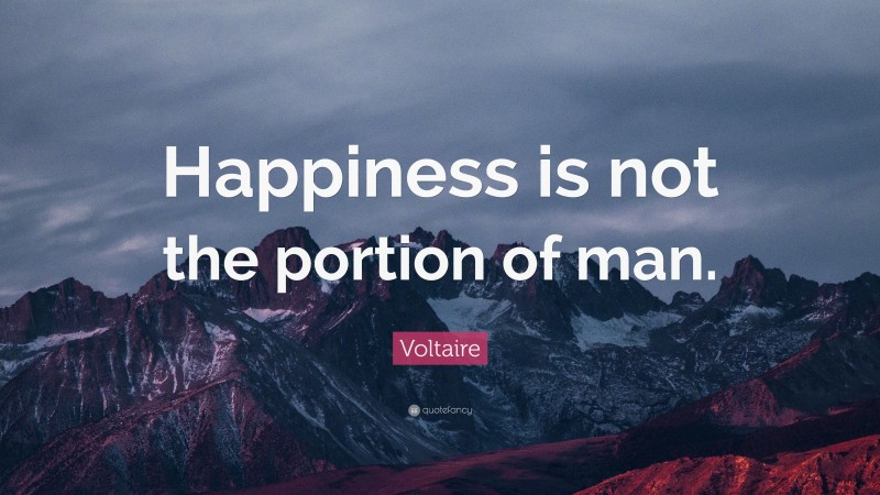 Voltaire Quote: “Happiness is not the portion of man.”