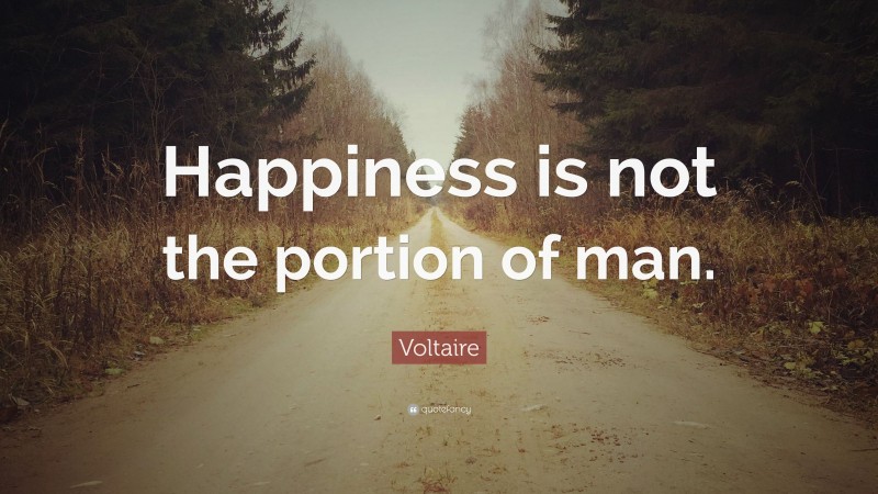 Voltaire Quote: “Happiness is not the portion of man.”