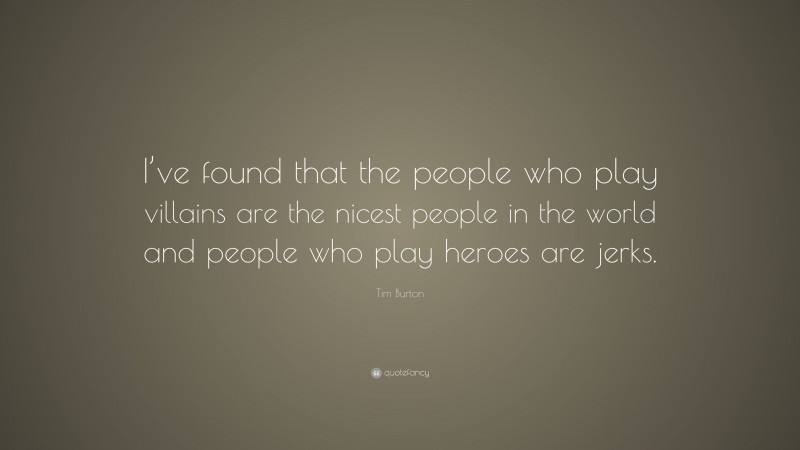 Tim Burton Quote: “I’ve found that the people who play villains are the nicest people in the world and people who play heroes are jerks.”