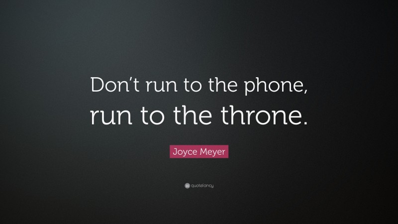 Joyce Meyer Quote: “Don’t run to the phone, run to the throne.”