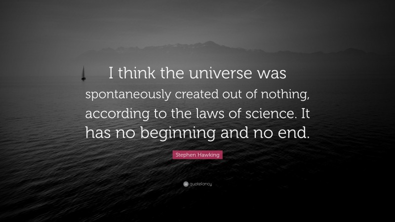 Stephen Hawking Quote: “I think the universe was spontaneously created out of nothing, according to the laws of science. It has no beginning and no end.”