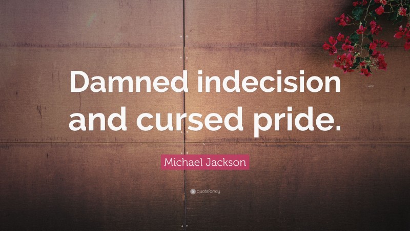 Michael Jackson Quote: “Damned indecision and cursed pride.”