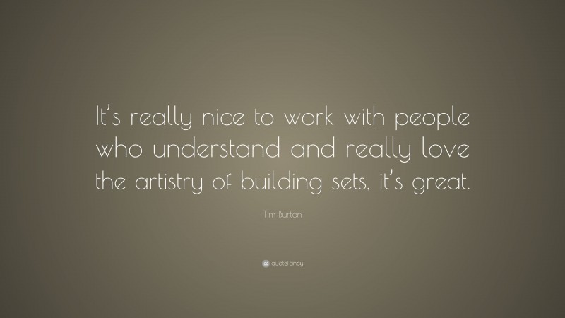 Tim Burton Quote: “It’s really nice to work with people who understand and really love the artistry of building sets, it’s great.”