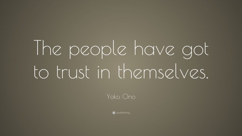 Yoko Ono Quote: “The people have got to trust in themselves.”