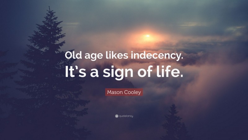Mason Cooley Quote: “Old age likes indecency. It’s a sign of life.”