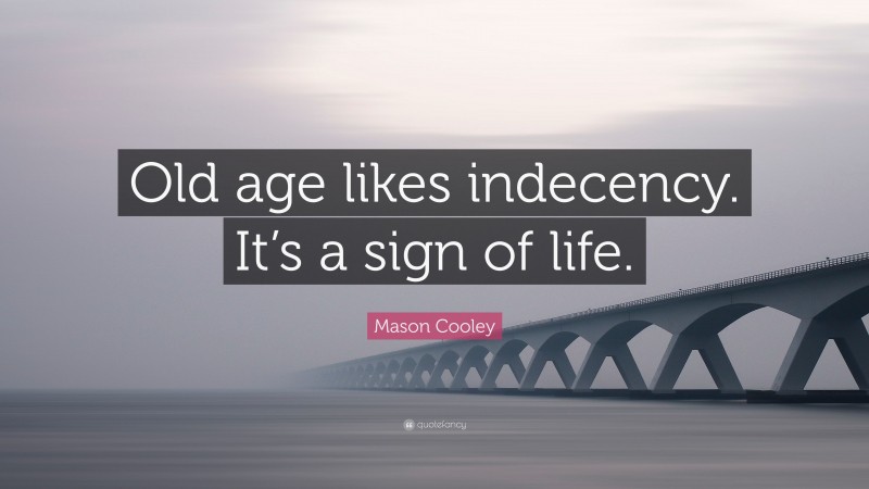 Mason Cooley Quote: “Old age likes indecency. It’s a sign of life.”