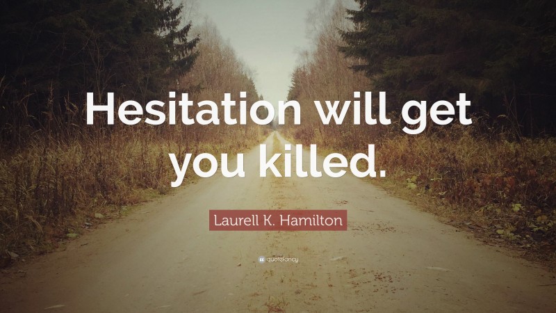 Laurell K. Hamilton Quote: “Hesitation will get you killed.”