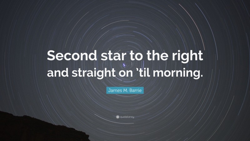 James M. Barrie Quote: “Second star to the right and straight on ’til morning.”