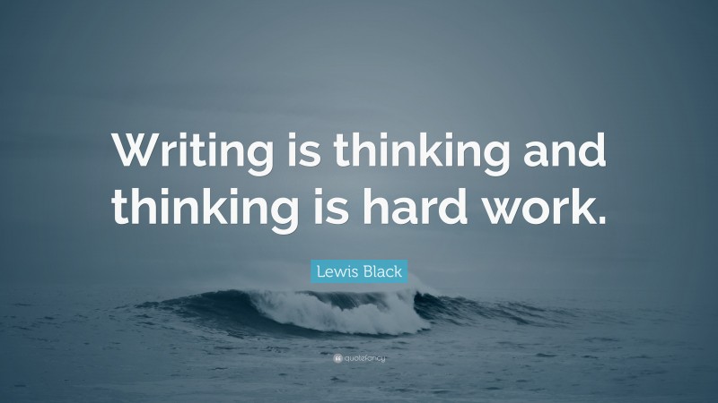 Lewis Black Quote: “Writing is thinking and thinking is hard work.”