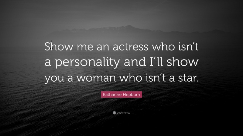 Katharine Hepburn Quote: “Show me an actress who isn’t a personality and I’ll show you a woman who isn’t a star.”