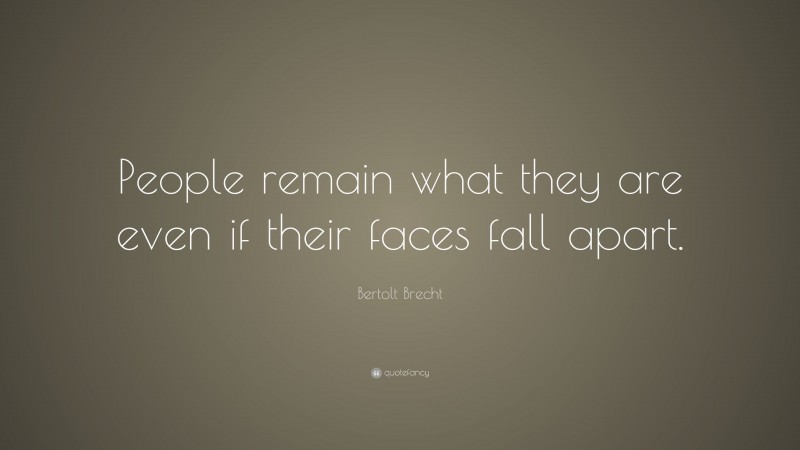 Bertolt Brecht Quote: “People remain what they are even if their faces fall apart.”
