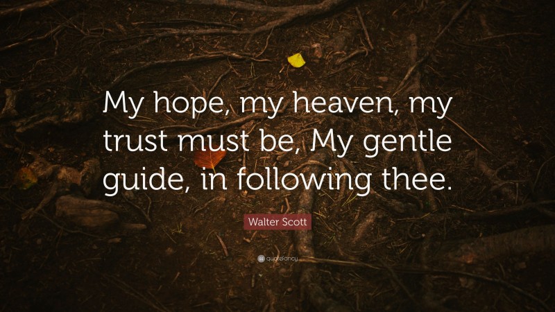 Walter Scott Quote: “My hope, my heaven, my trust must be, My gentle guide, in following thee.”