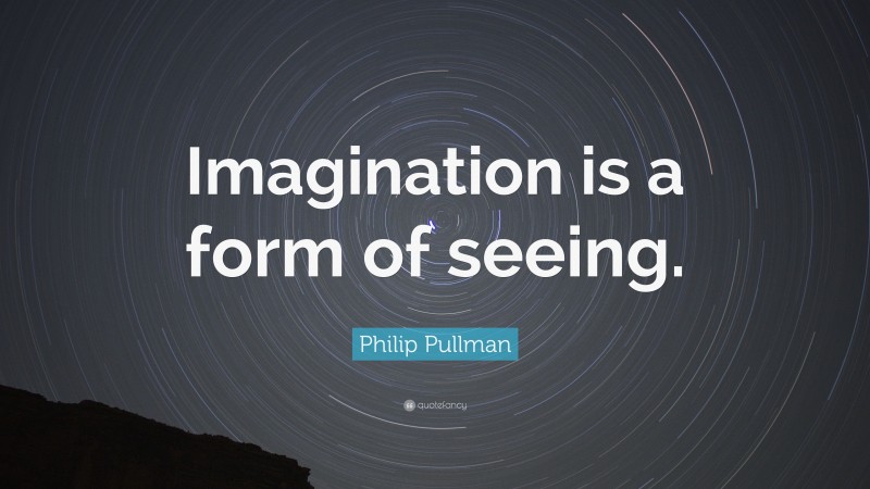 Philip Pullman Quote: “Imagination is a form of seeing.”