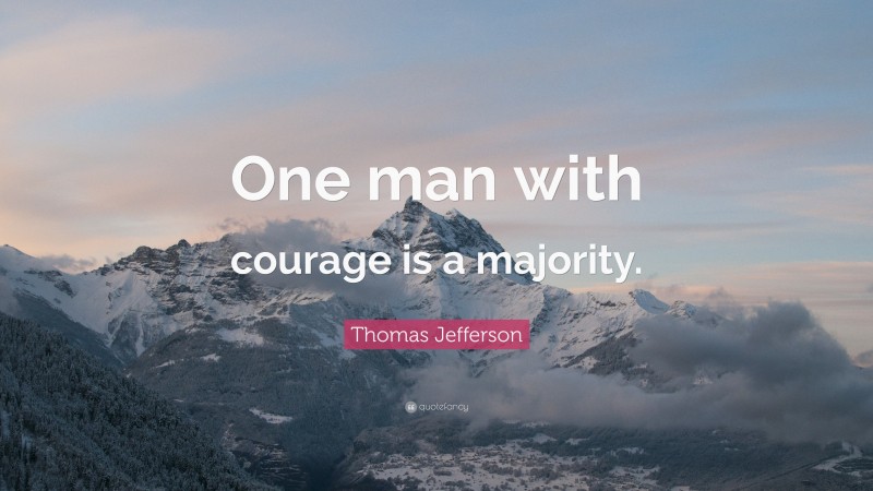 Thomas Jefferson Quote: “One man with courage is a majority.”