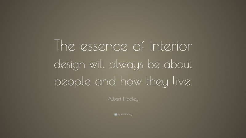 Albert Hadley Quote: “The essence of interior design will always be about people and how they live.”