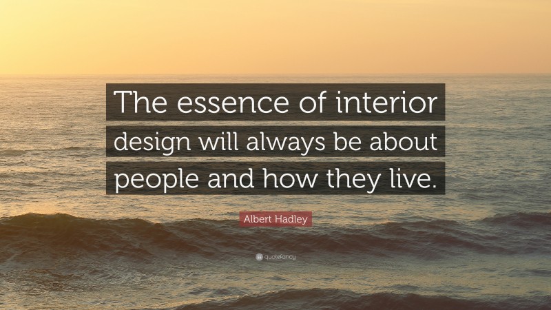 Albert Hadley Quote: “The essence of interior design will always be about people and how they live.”