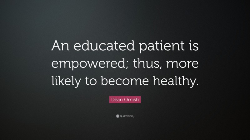 Dean Ornish Quote: “An educated patient is empowered; thus, more likely to become healthy.”