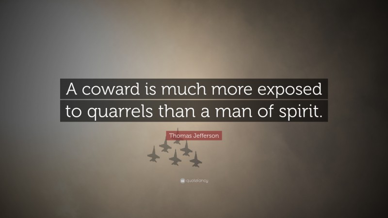 Thomas Jefferson Quote: “A coward is much more exposed to quarrels than a man of spirit.”