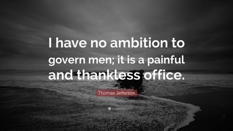 Thomas Jefferson Quote: “I have no ambition to govern men; it is a painful and thankless office.”