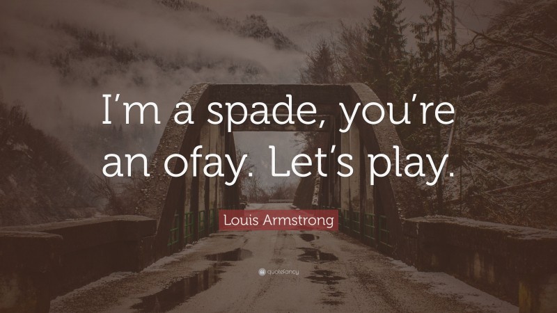 Louis Armstrong Quote: “I’m a spade, you’re an ofay. Let’s play.”