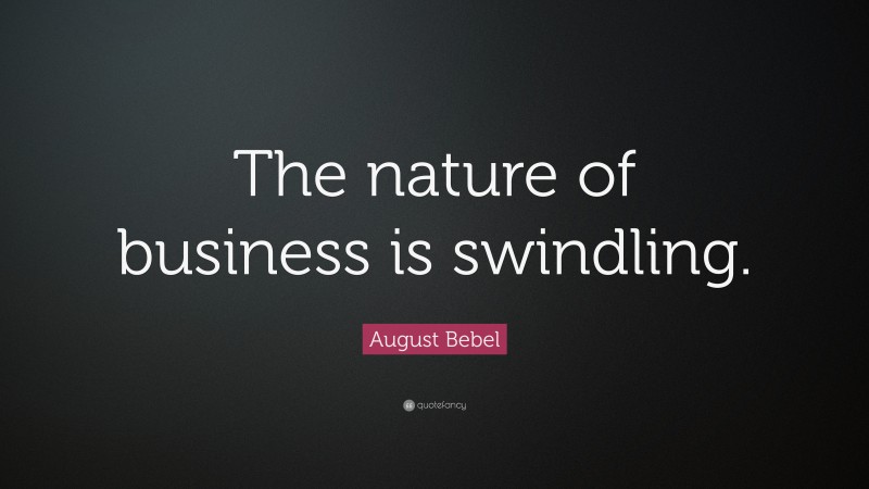 August Bebel Quote: “The nature of business is swindling.”