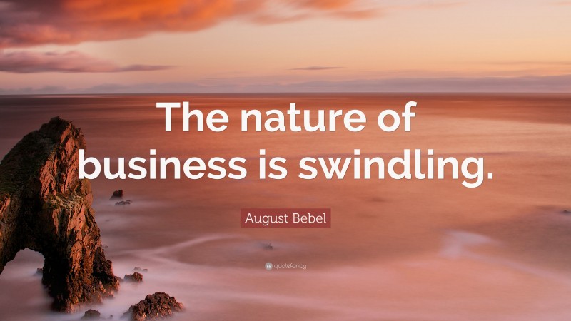 August Bebel Quote: “The nature of business is swindling.”