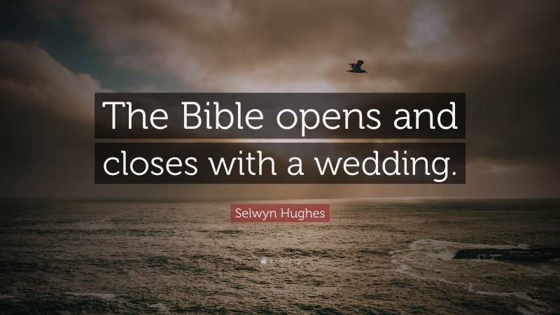 Selwyn Hughes Quote: “The Bible opens and closes with a wedding.”