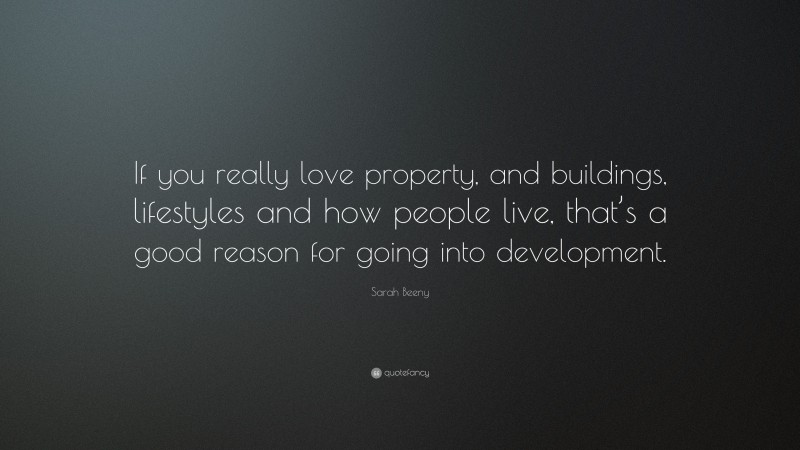 Sarah Beeny Quote: “If you really love property, and buildings, lifestyles and how people live, that’s a good reason for going into development.”