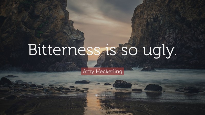 Amy Heckerling Quote: “Bitterness is so ugly.”