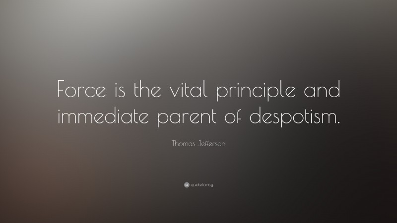 Thomas Jefferson Quote: “Force is the vital principle and immediate parent of despotism.”
