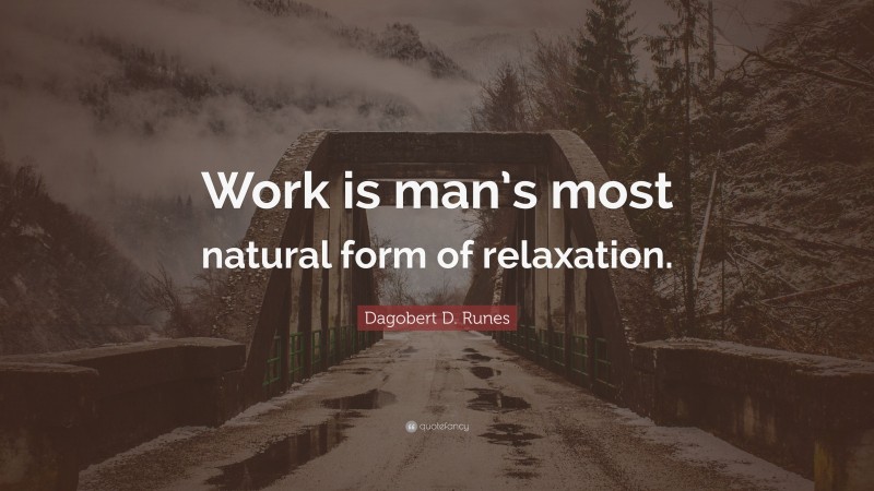 Dagobert D. Runes Quote: “Work is man’s most natural form of relaxation.”