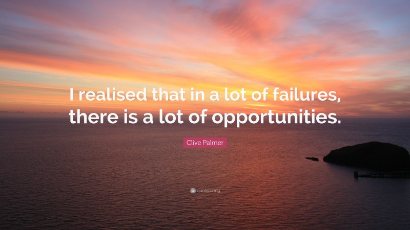 Clive Palmer Quote: “I realised that in a lot of failures, there is a lot of opportunities.”