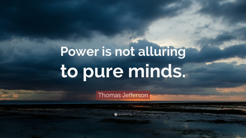 Thomas Jefferson Quote: “Power is not alluring to pure minds.”