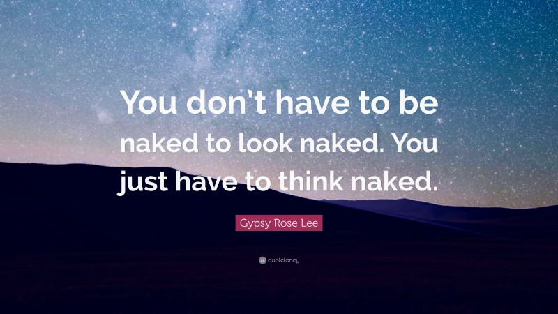 Gypsy Rose Lee Quote: “You don’t have to be naked to look naked. You just have to think naked.”