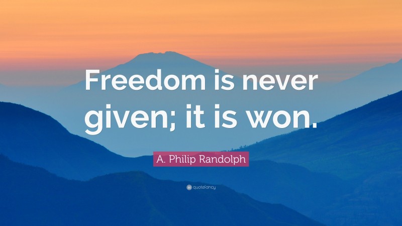 A. Philip Randolph Quote: “Freedom is never given; it is won.”