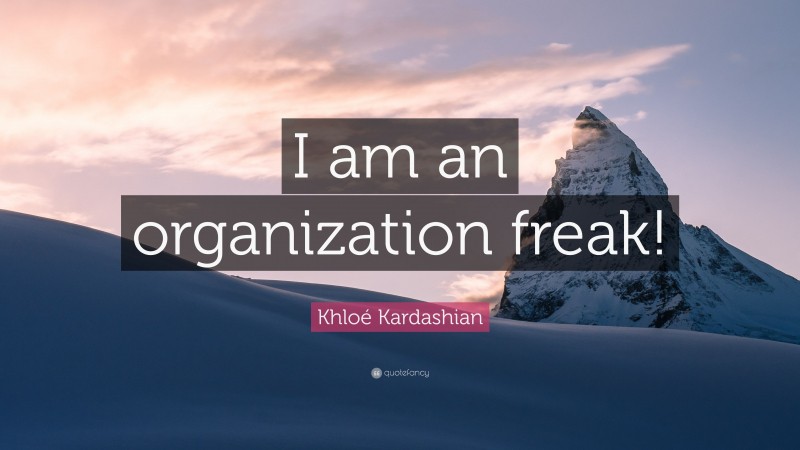 Khloé Kardashian Quote: “I am an organization freak!”