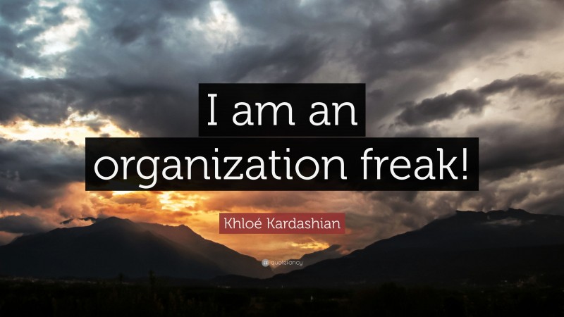 Khloé Kardashian Quote: “I am an organization freak!”