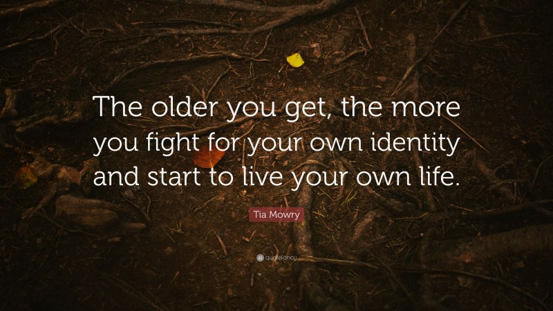 Tia Mowry Quote: “The older you get, the more you fight for your own identity and start to live your own life.”