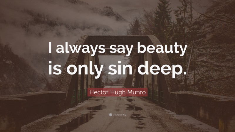 Hector Hugh Munro Quote: “I always say beauty is only sin deep.”