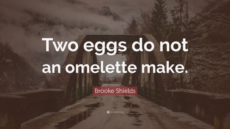 Brooke Shields Quote: “Two eggs do not an omelette make.”