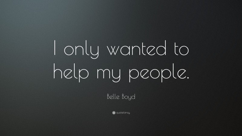 Belle Boyd Quote: “I only wanted to help my people.”