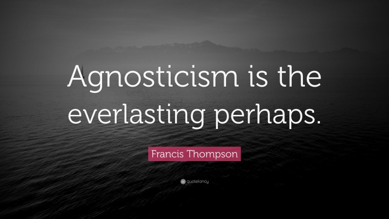Francis Thompson Quote: “Agnosticism is the everlasting perhaps.”