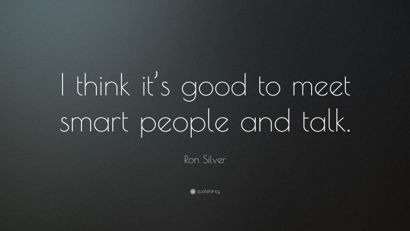 Ron Silver Quote: “I think it’s good to meet smart people and talk.”