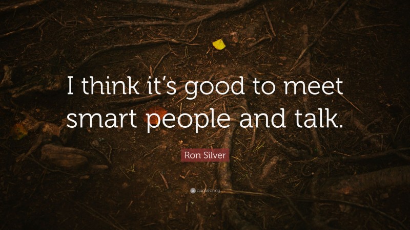 Ron Silver Quote: “I think it’s good to meet smart people and talk.”