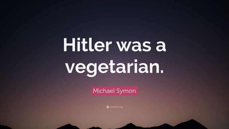 Michael Symon Quote: “Hitler was a vegetarian.”