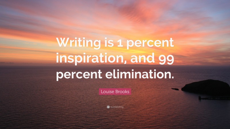 Louise Brooks Quote: “Writing is 1 percent inspiration, and 99 percent elimination.”