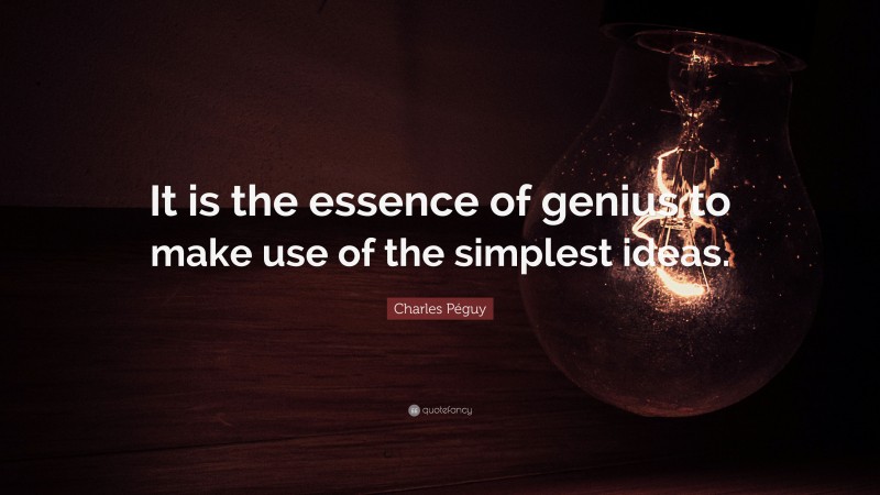 Charles Péguy Quote: “It is the essence of genius to make use of the simplest ideas.”